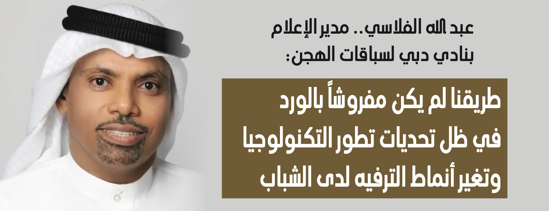 عبد الله الفلاسي.. مدير الإعلام بنادي دبي لسباقات الهجن: طريقنا لم يكن مفروشاً بالورد